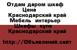 Отдам даром шкаф › Цена ­ 100 - Краснодарский край Мебель, интерьер » Шкафы, купе   . Краснодарский край